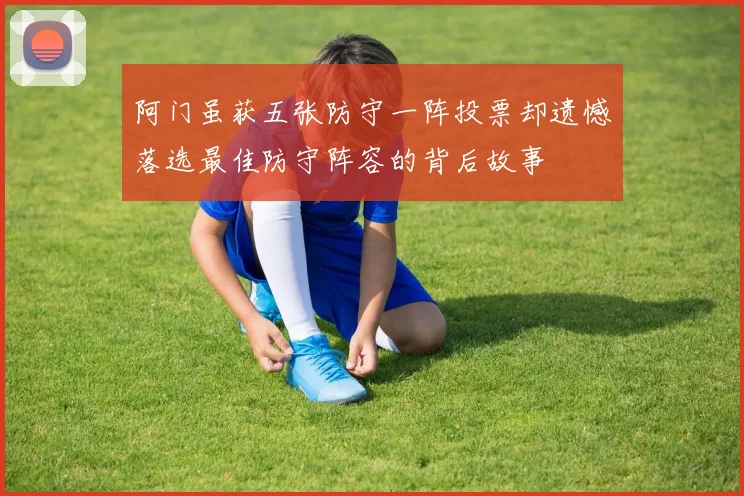 阿门虽获五张防守一阵投票却遗憾落选最佳防守阵容的背后故事