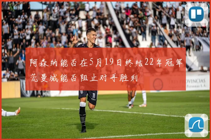 阿森纳能否在5月19日终结22年冠军荒曼城能否阻止对手胜利