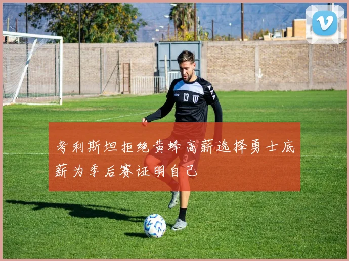 考利斯坦拒绝黄蜂高薪选择勇士底薪为季后赛证明自己