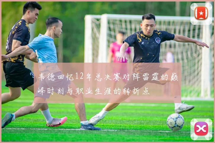 韦德回忆12年总决赛对阵雷霆的巅峰时刻与职业生涯的转折点