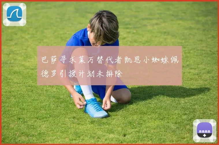 巴萨寻求莱万替代者凯恩小蜘蛛佩德罗引援计划未排除