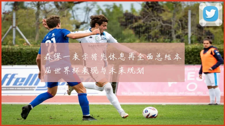 森保一表示将先休息再全面总结本届世界杯表现与未来规划
