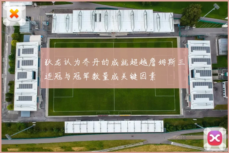 狄龙认为乔丹的成就超越詹姆斯三连冠与冠军数量成关键因素