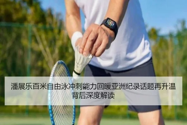 潘展乐百米自由泳冲刺能力回暖亚洲纪录话题再升温背后深度解读